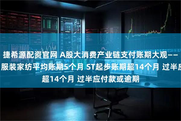 捷希源配资官网 A股大消费产业链支付账期大观——“服饰”篇：服装家纺平均账期5个月 ST起步账期超14个月 过半应付款或逾期