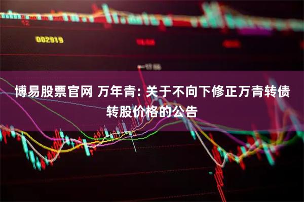博易股票官网 万年青: 关于不向下修正万青转债转股价格的公告