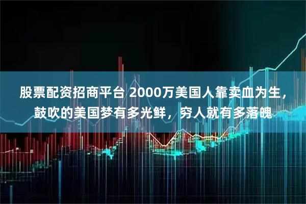 股票配资招商平台 2000万美国人靠卖血为生，鼓吹的美国梦有多光鲜，穷人就有多落魄