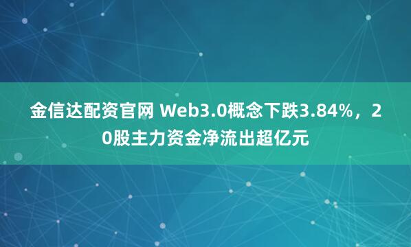 金信达配资官网 Web3.0概念下跌3.84%，20股主力资金净流出超亿元