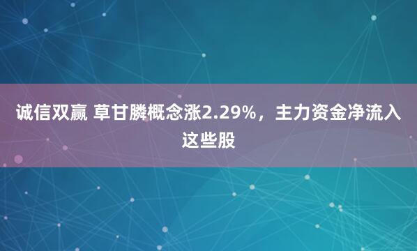 诚信双赢 草甘膦概念涨2.29%，主力资金净流入这些股