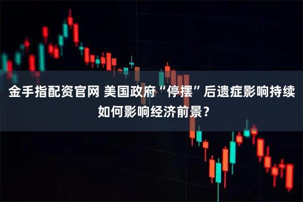 金手指配资官网 美国政府“停摆”后遗症影响持续 如何影响经济前景？
